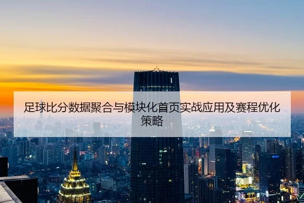 足球比分数据聚合与模块化首页实战应用及赛程优化策略